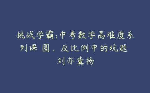 挑战学霸:中考数学高难度系列课 圆、反比例中的坑题 刘亦冀扬-51自学联盟