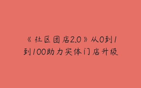 图片[1]-《社区团店2.0》从0到1到100助力实体门店升级-本文