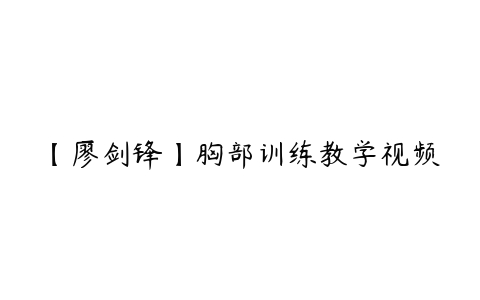 【廖剑锋】胸部训练教学视频百度网盘下载