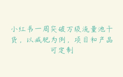 小红书一周突破万级流量池干货，以减肥为例，项目和产品可定制百度网盘下载