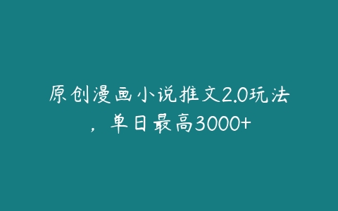 原创漫画小说推文2.0玩法，单日最高3000+百度网盘下载