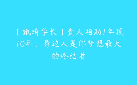 【甄琦学长】贵人相助1年顶10年，身边人是你梦想最大的终结者百度网盘下载