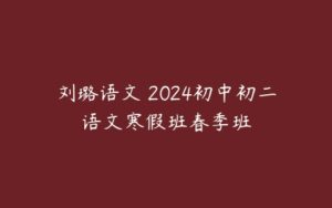 刘璐语文 2024初中初二语文寒假班春季班-51自学联盟