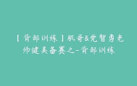 图片[1]-【背部训练】肌哥&党智勇老师健美备赛之-背部训练-本文