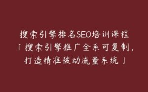 搜索引擎排名SEO培训课程「搜索引擎推广全系可复制，打造精准被动流量系统」-51自学联盟