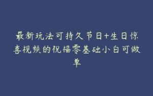 最新玩法可持久节日+生日惊喜视频的祝福零基础小白可做单-51自学联盟