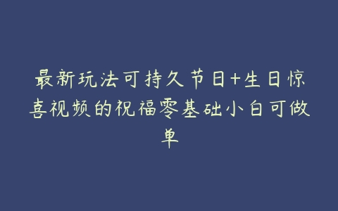 图片[1]-最新玩法可持久节日+生日惊喜视频的祝福零基础小白可做单-本文