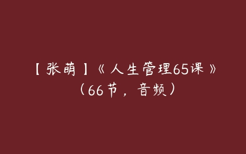 图片[1]-【张萌】《人生管理65课》（66节，音频）-本文