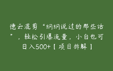 德云混剪“纲纲说过的那些话”，轻松引爆流量，小白也可日入500+【项目拆解】百度网盘下载