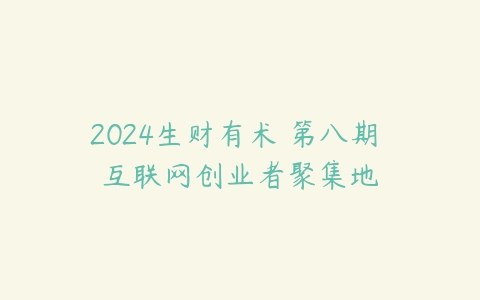 2024生财有术・第八期 互联网创业者聚集地-51自学联盟