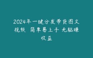 2024年一键分发带货图文视频  简单易上手 无脑赚收益-51自学联盟