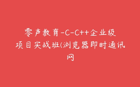 零声教育-C-C++企业级项目实战班(浏览器即时通讯网百度网盘下载