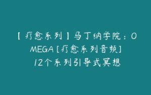 【疗愈系列】马丁纳学院：OMEGA [疗愈系列音频] 12个系列引导式冥想-51自学联盟