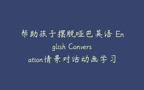 图片[1]-帮助孩子摆脱哑巴英语 English Conversation情景对话动画学习-本文