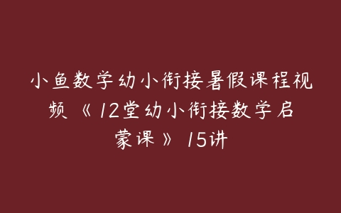 小鱼数学幼小衔接暑假课程视频 《12堂幼小衔接数学启蒙课》 15讲-51自学联盟