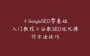 《GoogleSEO零基础入门教程》谷歌SEO优化操作方法技巧-51自学联盟