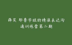 薛笑・耶鲁学姐的精准表达沟通训练营第二期-51自学联盟