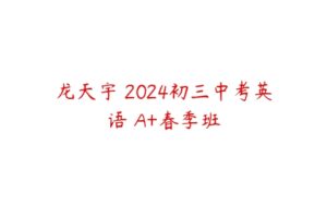 龙天宇 2024初三中考英语 A+春季班-51自学联盟