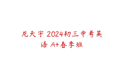 龙天宇 2024初三中考英语 A+春季班-51自学联盟