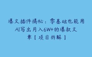 爆文插件揭秘：零基础也能用AI写出月入6W+的爆款文章【项目拆解】-51自学联盟