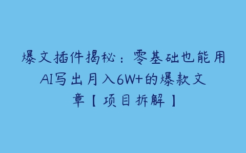 爆文插件揭秘：零基础也能用AI写出月入6W+的爆款文章【项目拆解】-51自学联盟