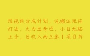 短视频分成计划，纯搬运矩阵打法，大力出奇迹，小白无脑上手，日收入两三张【项目拆解】-51自学联盟