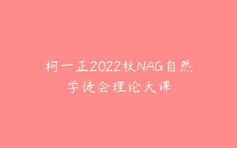 柯一正2022秋NAG自然学徒会理论大课百度网盘下载