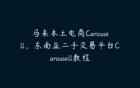 马来本土电商Carousell，东南亚二手交易平台Carousell教程百度网盘下载