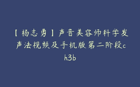 【杨志勇】声音美容师科学发声法视频及手机版第二阶段ch3b-51自学联盟