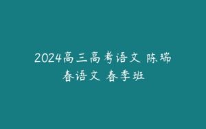 2024高三高考语文 陈瑞春语文 春季班-51自学联盟