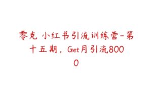 零克・小红书引流训练营-第十五期，Get月引流8000-51自学联盟