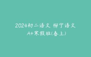 2024初二语文 柳宁语文 A+寒假班(春上)-51自学联盟