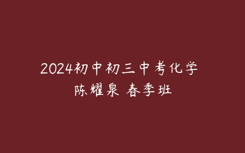 2024初中初三中考化学 陈耀泉 春季班-51自学联盟