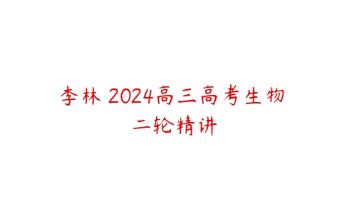 李林 2024高三高考生物 二轮精讲-51自学联盟