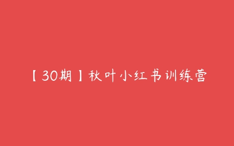 【30期】秋叶小红书训练营百度网盘下载