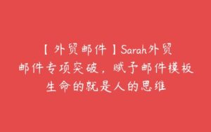 【外贸邮件】Sarah外贸邮件专项突破，赋予邮件模板生命的就是人的思维-51自学联盟