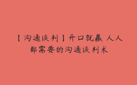 【沟通谈判】开口就赢 人人都需要的沟通谈判术百度网盘下载