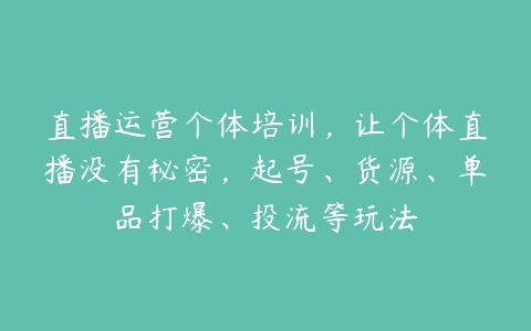 直播运营个体培训，让个体直播没有秘密，起号、货源、单品打爆、投流等玩法百度网盘下载