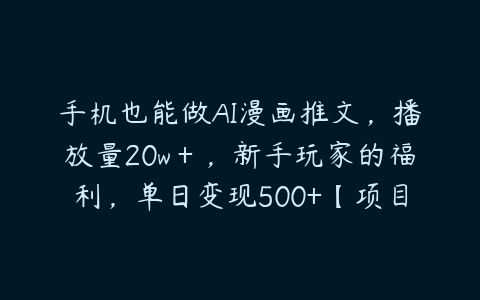 手机也能做AI漫画推文，播放量20w＋，新手玩家的福利，单日变现500+【项目拆解】百度网盘下载