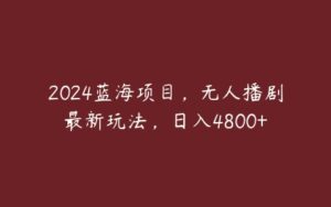 2024蓝海项目，无人播剧最新玩法，日入4800+-51自学联盟