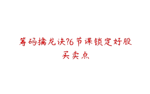 筹码擒龙诀?6节课锁定好股买卖点百度网盘下载