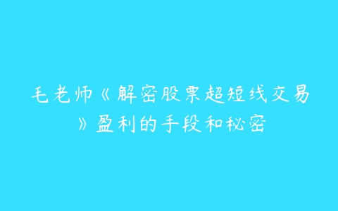 毛老师《解密股票超短线交易》盈利的手段和秘密百度网盘下载