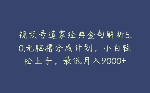 视频号道家经典金句解析5.0.无脑撸分成计划，小白轻松上手，最低月入9000+【项目拆解】百度网盘下载