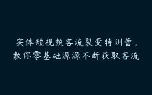 实体短视频客流裂变特训营，教你零基础源源不断获取客流-51自学联盟