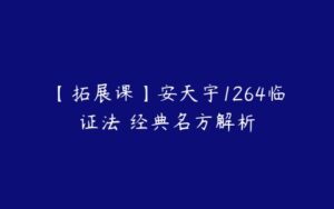 【拓展课】安天宇1264临证法・经典名方解析-51自学联盟