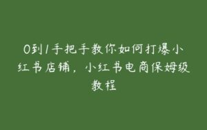 0到1手把手教你如何打爆小红书店铺，小红书电商保姆级教程-51自学联盟