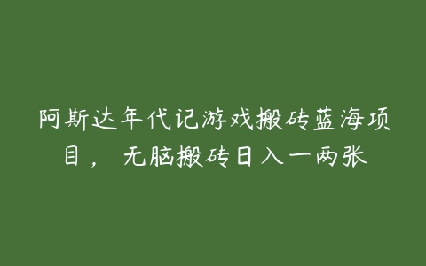 阿斯达年代记游戏搬砖蓝海项目， 无脑搬砖日入一两张-51自学联盟