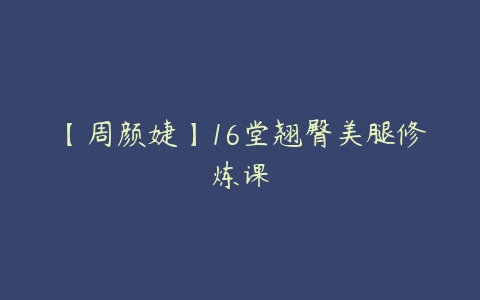 【周颜婕】16堂翘臀美腿修炼课百度网盘下载