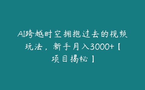 图片[1]-AI跨越时空拥抱过去的视频玩法，新手月入3000+【项目揭秘】-本文