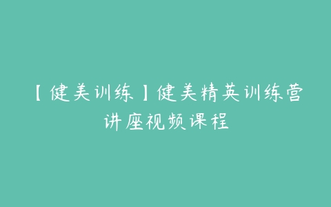 【健美训练】健美精英训练营讲座视频课程百度网盘下载